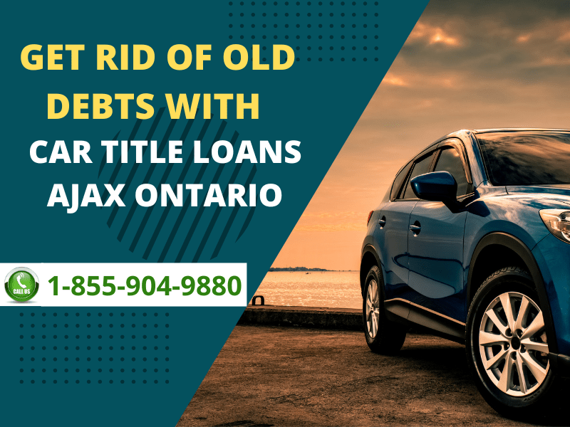 Get Rid of Old Debts with Car Title Loans Ajax Ontario