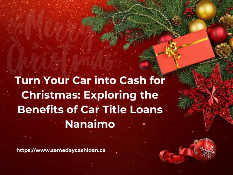 Turn Your Car into Cash for Christmas: Exploring the Benefits of Car Title Loans Nanaimo