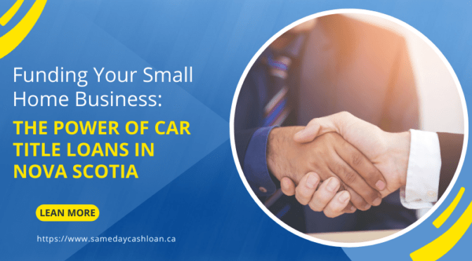 Funding Your Small Home Business: The Power of Car Title Loans in Nova Scotia