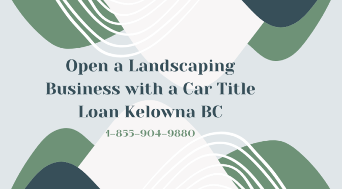 Open a Landscaping Business with a Car Title Loan Kelowna BC