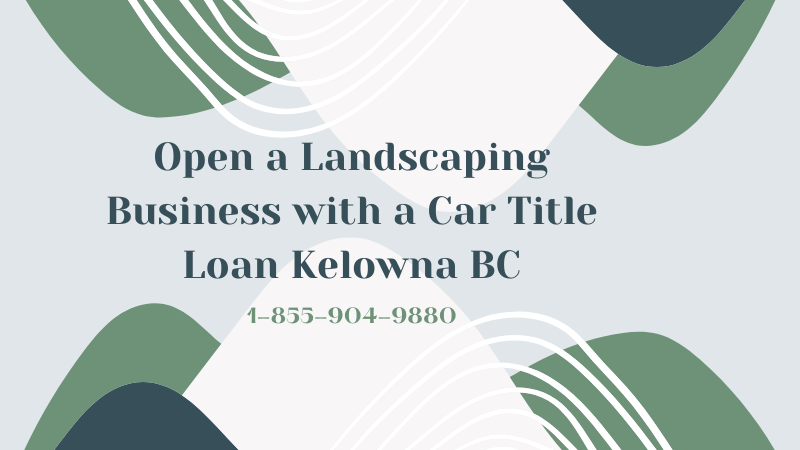 Open a Landscaping Business with a Car Title Loan Kelowna BC